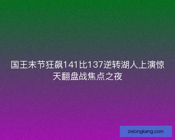 国王末节狂飙141比137逆转湖人上演惊天翻盘战焦点之夜
