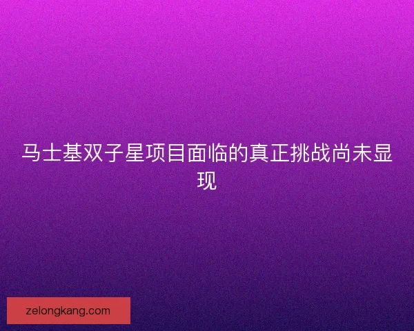 马士基双子星项目面临的真正挑战尚未显现 马士基双子星项目面临的真正挑战尚未显现