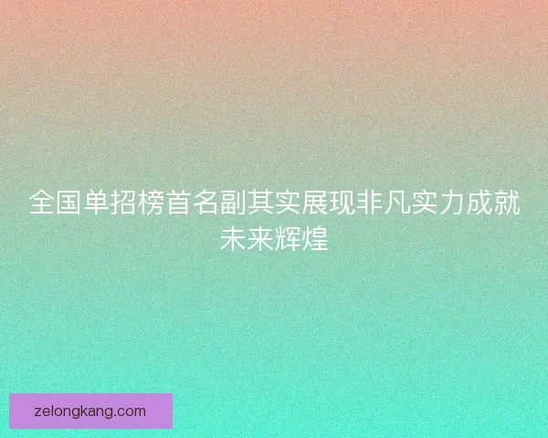 全国单招榜首名副其实展现非凡实力成就未来辉煌