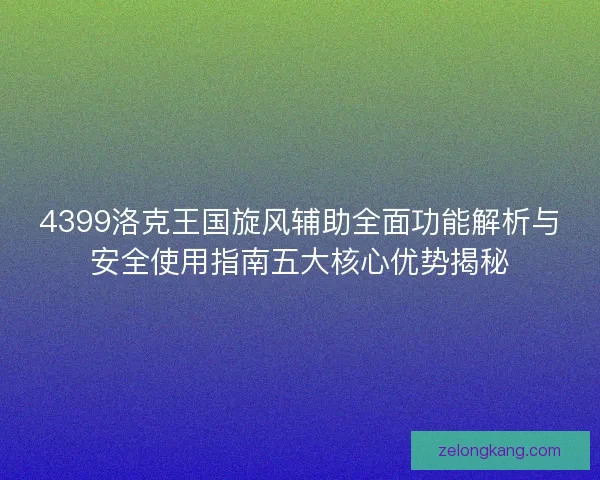 4399洛克王国旋风辅助全面功能解析与安全使用指南五大核心优势揭秘
