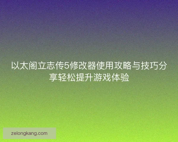 以太阁立志传5修改器使用攻略与技巧分享轻松提升游戏体验 以太阁立志传5修改器使用攻略与技巧分享轻松提升游戏体验