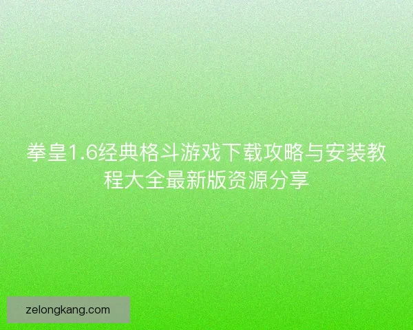 拳皇1.6经典格斗游戏下载攻略与安装教程大全最新版资源分享 拳皇1.6经典格斗游戏下载攻略与安装教程大全最新版资源分享