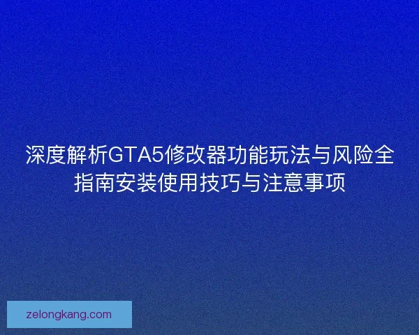 深度解析GTA5修改器功能玩法与风险全指南安装使用技巧与注意事项