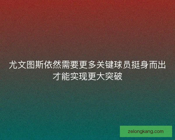 尤文图斯依然需要更多关键球员挺身而出才能实现更大突破