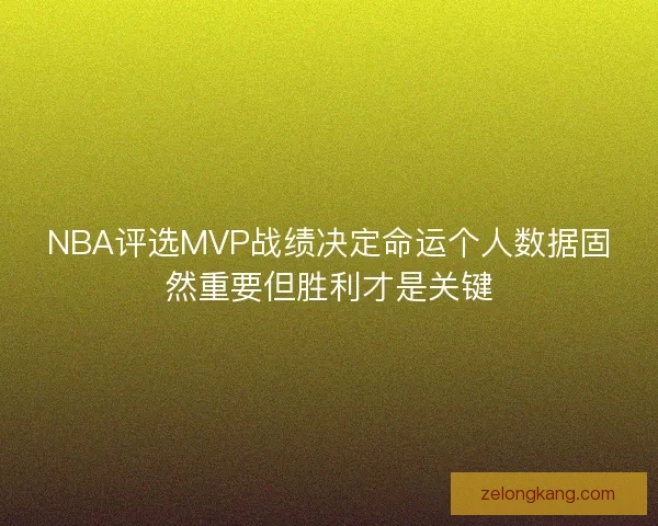 NBA评选MVP战绩决定命运个人数据固然重要但胜利才是关键